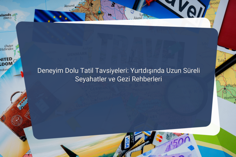 Deneyim Dolu Tatil Tavsiyeleri Yurtdisinda Uzun Sureli Seyahatler ve Gezi Rehberleri