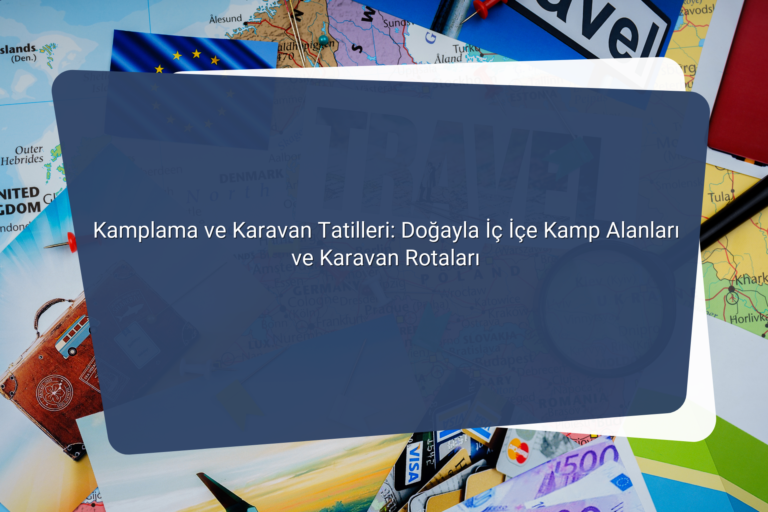 Kamplama ve Karavan Tatilleri Dogayla Ic Ice Kamp Alanlari ve Karavan Rotalari