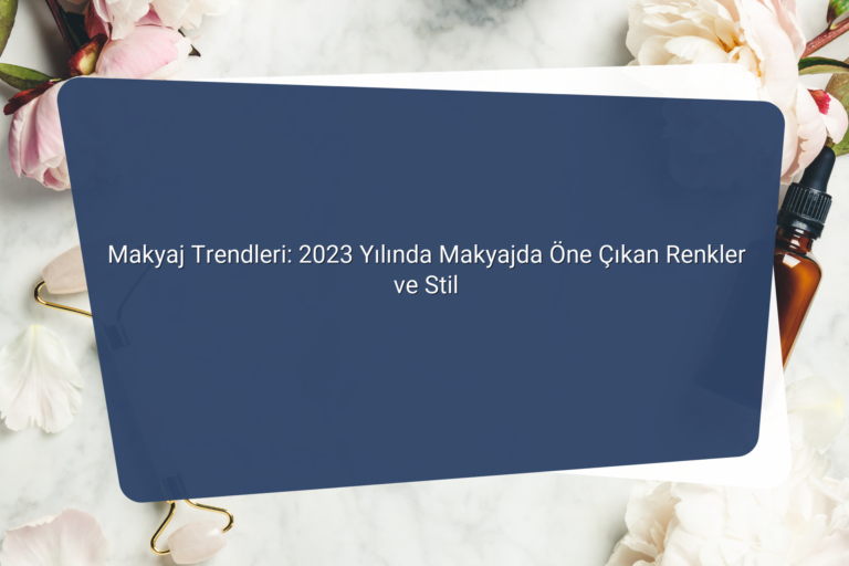 Makyaj Trendleri 2023 Yilinda Makyajda One Cikan Renkler ve Stil