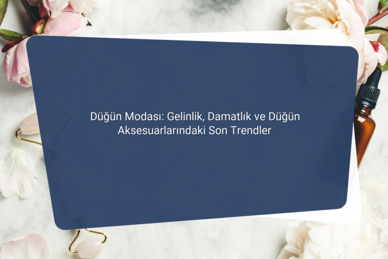 Dugun Modasi Gelinlik Damatlik ve Dugun Aksesuarlarindaki Son Trendler