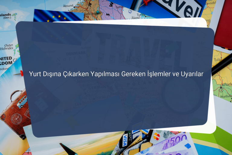 Yurt Disina Cikarken Yapilmasi Gereken Islemler ve Uyarilar